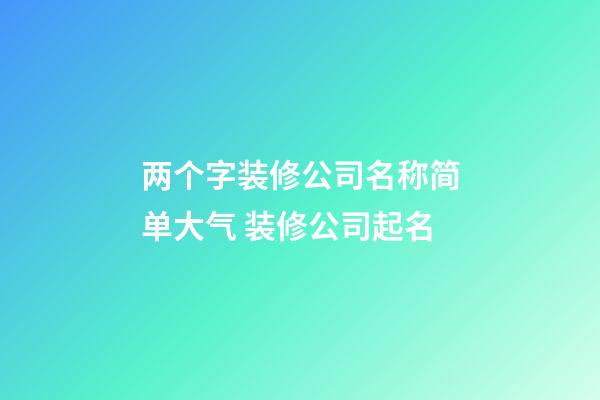 两个字装修公司名称简单大气 装修公司起名-第1张-公司起名-玄机派